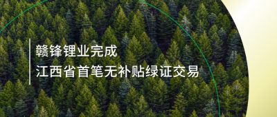 提升綠電占比，贛鋒鋰業(yè)完成江西省內(nèi)首筆無補(bǔ)貼綠證交易