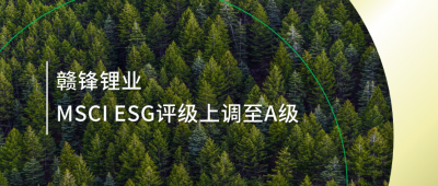 踐行可持續發展理念 贛鋒鋰業MSCI ESG評級上調至A級